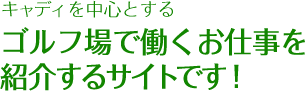 キャディを中心とするゴルフ場で働くお仕事を紹介するサイトです！