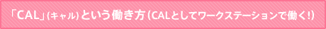 「CAL」（キャル）という働き方（MEGとしてワークステーションで働く！）